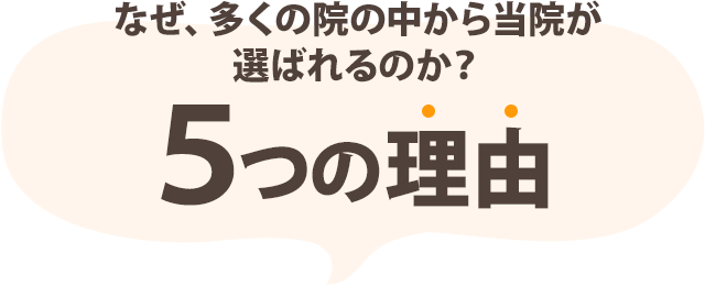 なぜ、多くの院の中から当院が選ばれるのか？5つの理由